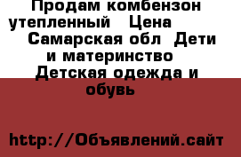 Продам комбензон утепленный › Цена ­ 1 500 - Самарская обл. Дети и материнство » Детская одежда и обувь   